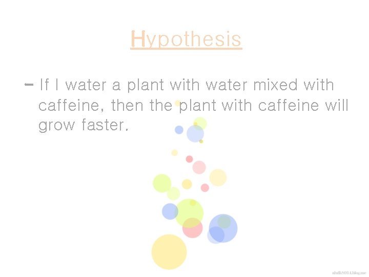 Hypothesis - If I water a plant with water mixed with caffeine, then the