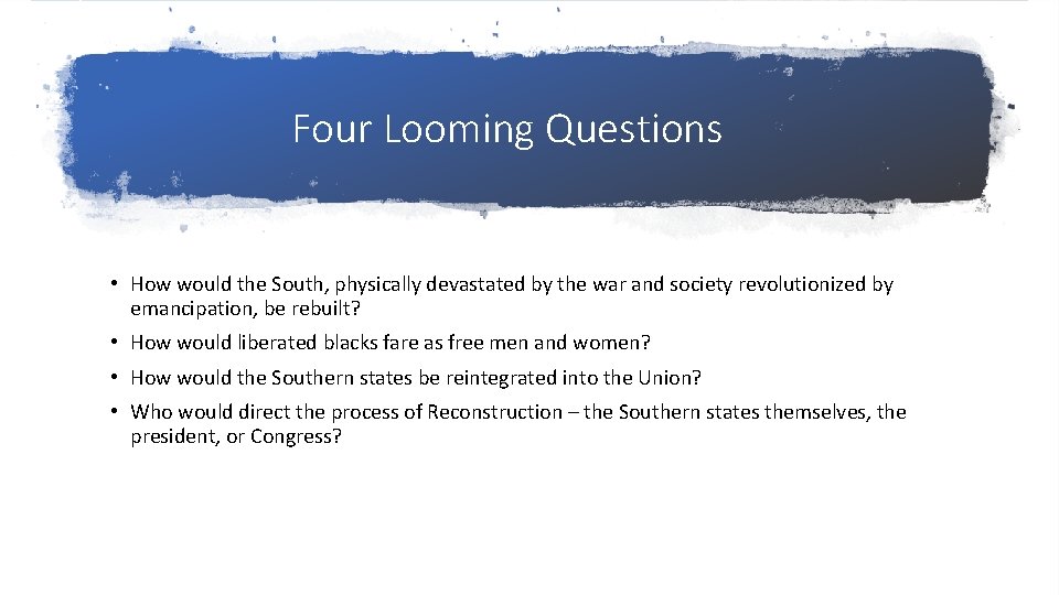 Four Looming Questions • How would the South, physically devastated by the war and