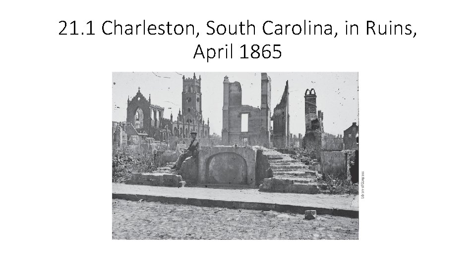 21. 1 Charleston, South Carolina, in Ruins, April 1865 