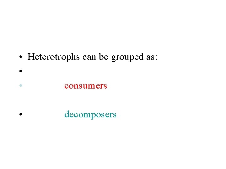  • Heterotrophs can be grouped as: • • consumers • decomposers 