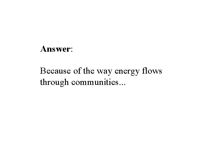 Answer: Because of the way energy flows through communities. . . 