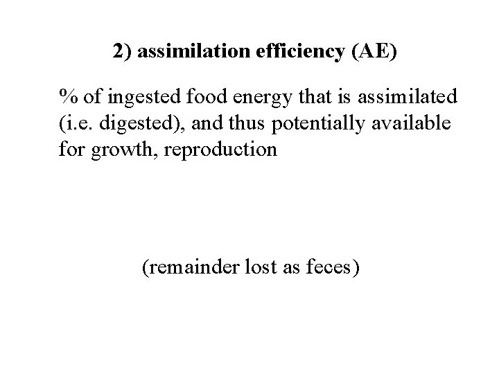 2) assimilation efficiency (AE) % of ingested food energy that is assimilated (i. e.