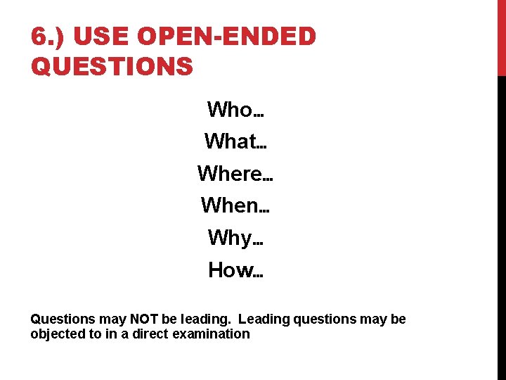 6. ) USE OPEN-ENDED QUESTIONS Who… What… Where… When… Why… How… Questions may NOT