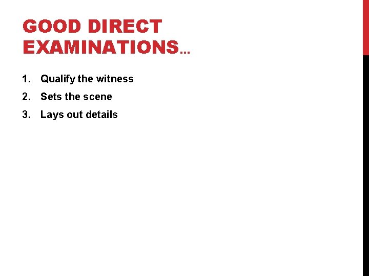 GOOD DIRECT EXAMINATIONS… 1. Qualify the witness 2. Sets the scene 3. Lays out