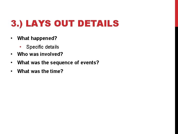 3. ) LAYS OUT DETAILS • What happened? • Specific details • Who was