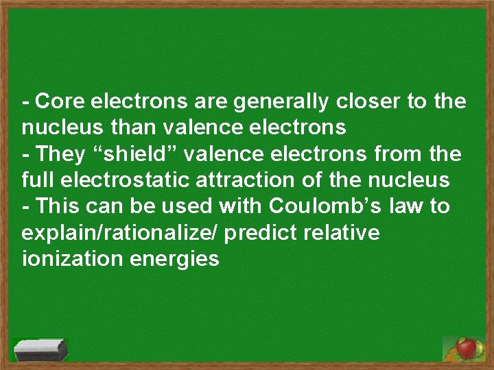 - Core electrons are generally closer to the nucleus than valence electrons - They