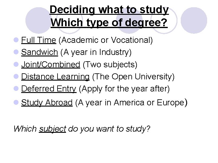 Deciding what to study Which type of degree? l Full Time (Academic or Vocational)