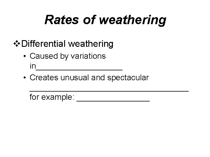 Rates of weathering v. Differential weathering • Caused by variations in__________ • Creates unusual