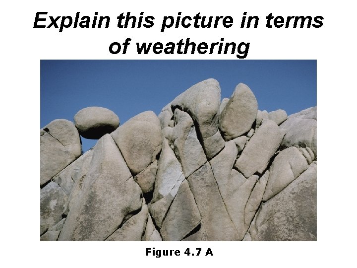 Explain this picture in terms of weathering Figure 4. 7 A 