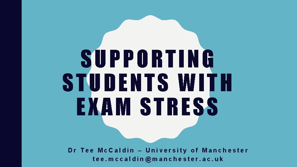 SUPPORTING STUDENTS WITH EXAM STRESS Dr Tee Mc. Caldin – University of Manchester tee. SUPPORTING STUDENTS WITH EXAM STRESS Dr Tee Mc. Caldin – University of Manchester tee.