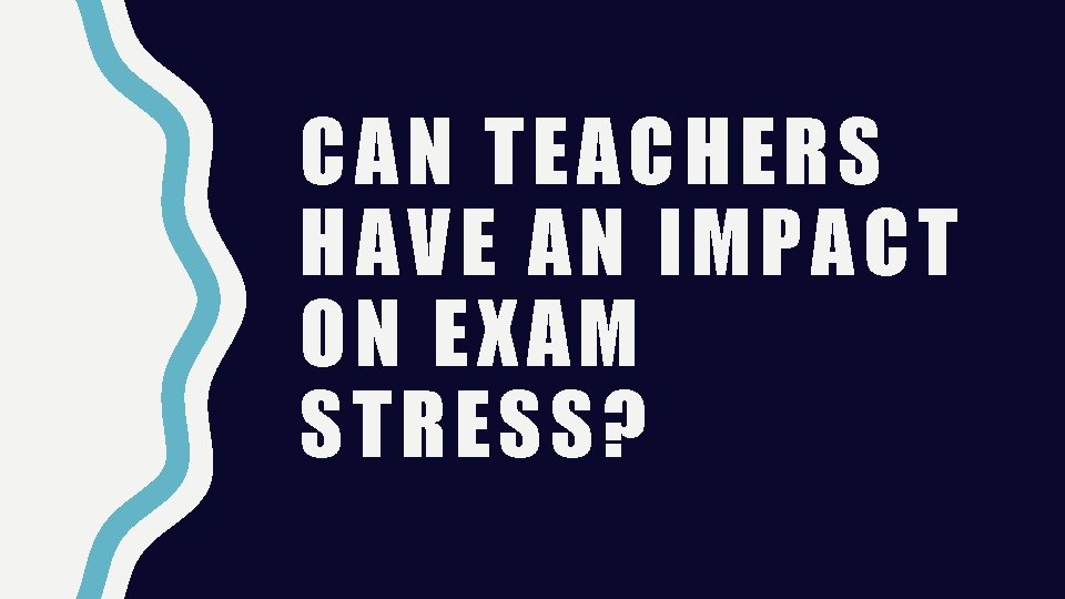CAN TEACHERS HAVE AN IMPACT ON EXAM STRESS? CAN TEACHERS HAVE AN IMPACT ON EXAM STRESS?