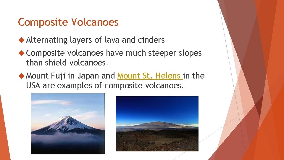 Composite Volcanoes Alternating layers of lava and cinders. Composite volcanoes have much steeper slopes