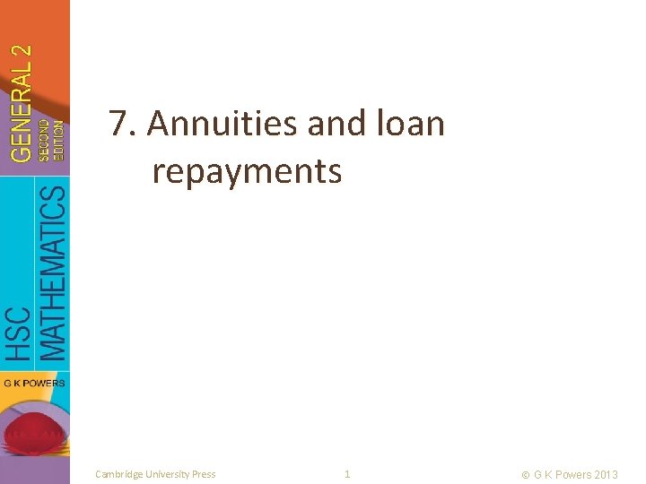 7. Annuities and loan repayments Cambridge University Press 1 G K Powers 2013 