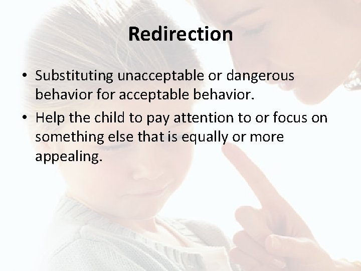 Redirection • Substituting unacceptable or dangerous behavior for acceptable behavior. • Help the child