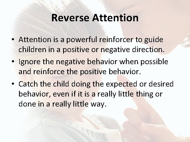 Reverse Attention • Attention is a powerful reinforcer to guide children in a positive