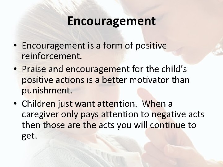 Encouragement • Encouragement is a form of positive reinforcement. • Praise and encouragement for