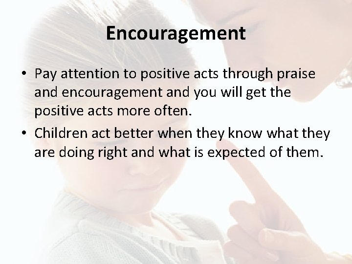 Encouragement • Pay attention to positive acts through praise and encouragement and you will