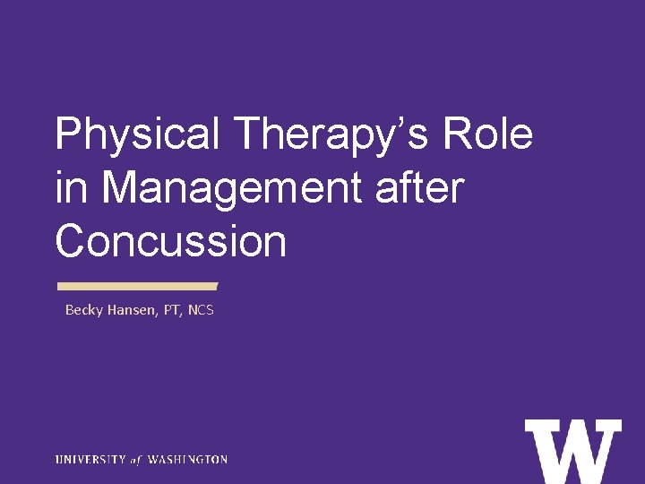 Physical Therapy’s Role in Management after Concussion Becky Hansen, PT, NCS 