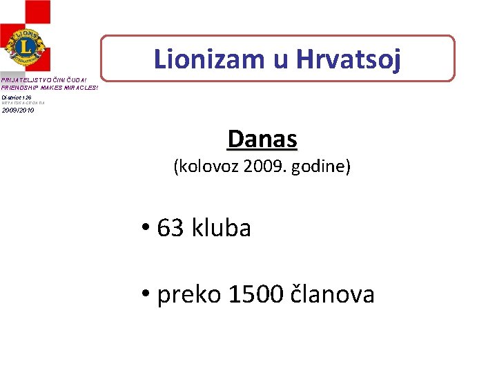 Lionizam u Hrvatsoj PRIJATELJSTVO ČINI ČUDA! FRIENDSHIP MAKES MIRACLES! District 126 HRVATSKA-CROATIA 2009/2010 Danas