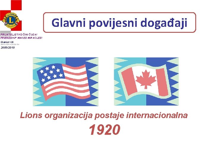 Glavni povijesni događaji PRIJATELJSTVO ČINI ČUDA! FRIENDSHIP MAKES MIRACLES! District 126 HRVATSKA-CROATIA 2009/2010 Lions