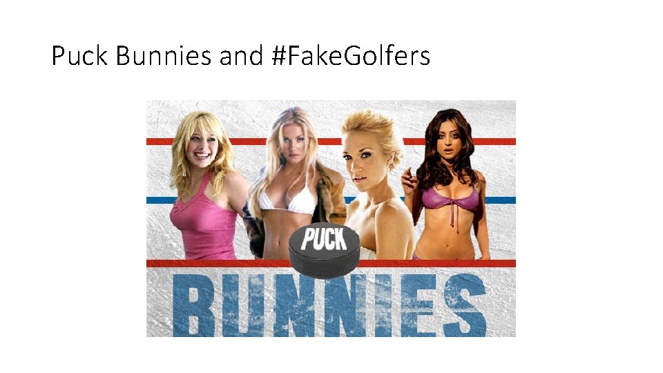 Puck Bunnies and #Fake. Golfers 