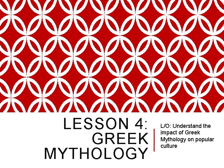 LESSON 4: GREEK MYTHOLOGY L/O: Understand the impact of Greek Mythology on popular culture