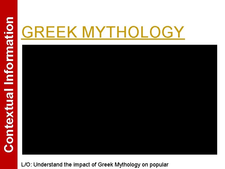 Contextual Information GREEK MYTHOLOGY L/O: Understand the impact of Greek Mythology on popular 