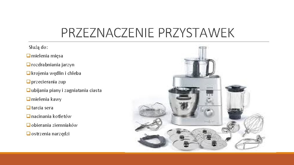 PRZEZNACZENIE PRZYSTAWEK Służą do: qmielenia mięsa qrozdrabniania jarzyn qkrojenia wędlin i chleba qprzecierania zup