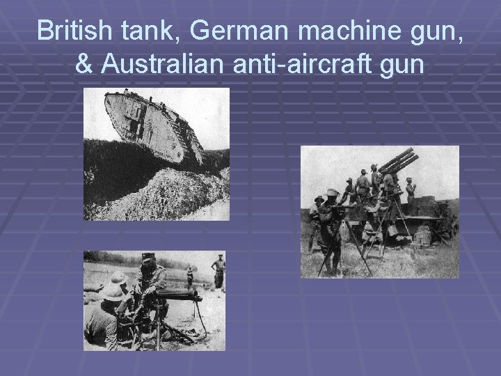 British tank, German machine gun, & Australian anti-aircraft gun 