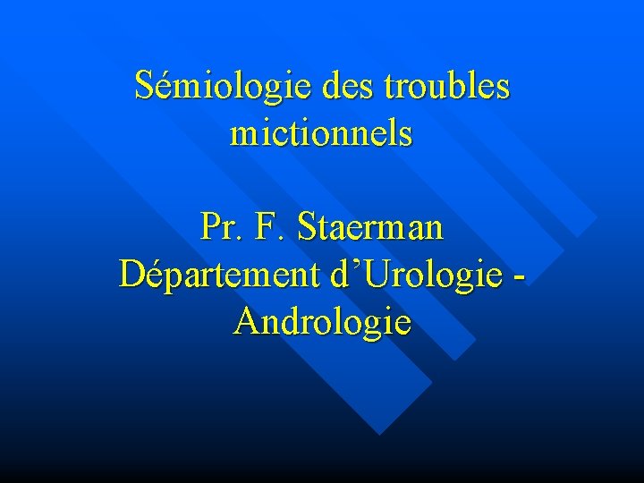 Sémiologie des troubles mictionnels Pr. F. Staerman Département d’Urologie Andrologie 