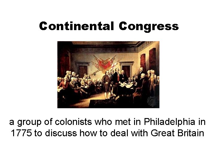 Continental Congress a group of colonists who met in Philadelphia in 1775 to discuss