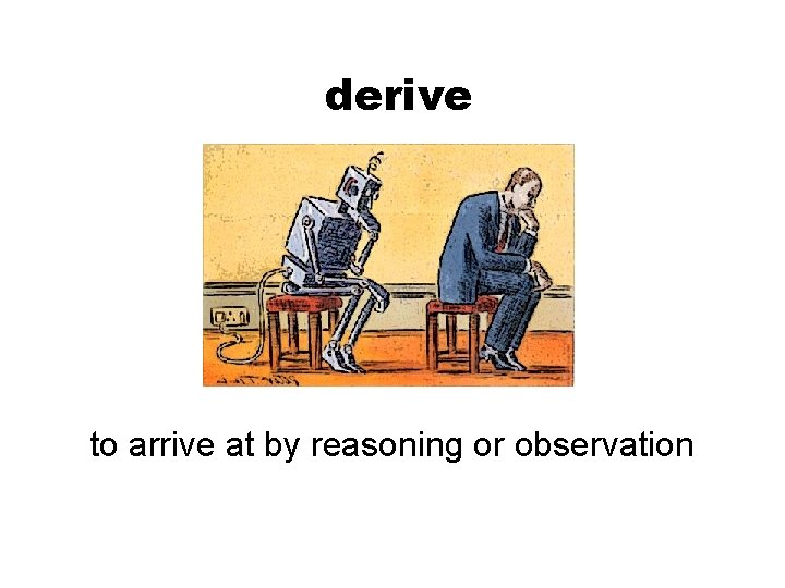 derive to arrive at by reasoning or observation 