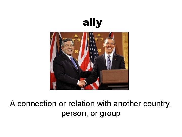 ally A connection or relation with another country, person, or group 