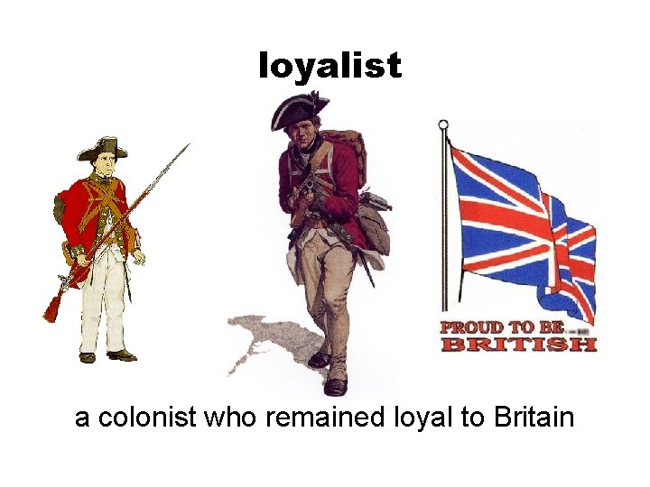 loyalist a colonist who remained loyal to Britain 