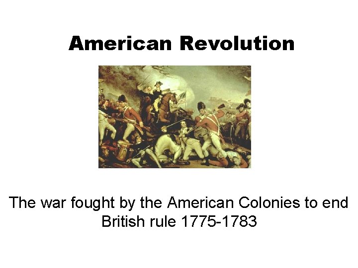American Revolution The war fought by the American Colonies to end British rule 1775