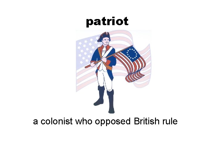 patriot a colonist who opposed British rule 