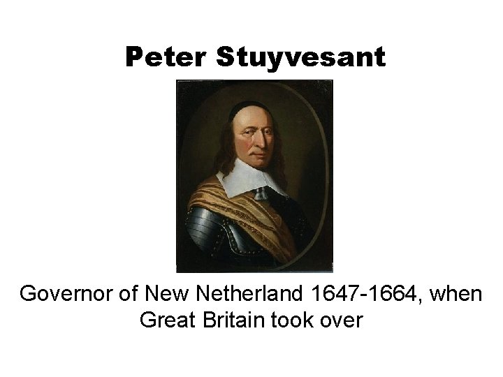 Peter Stuyvesant Governor of New Netherland 1647 -1664, when Great Britain took over 