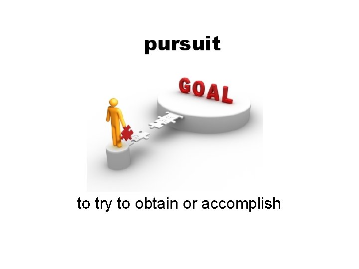 pursuit to try to obtain or accomplish 