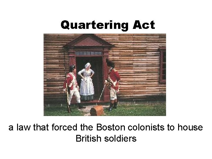 Quartering Act a law that forced the Boston colonists to house British soldiers 