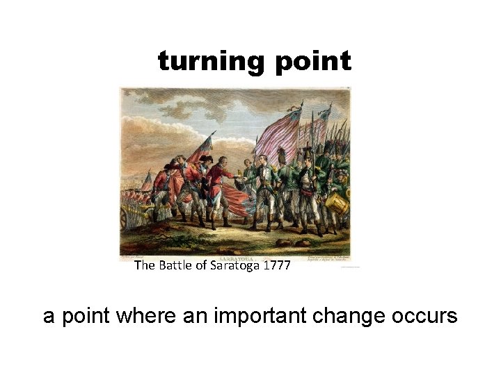 turning point The Battle of Saratoga 1777 a point where an important change occurs