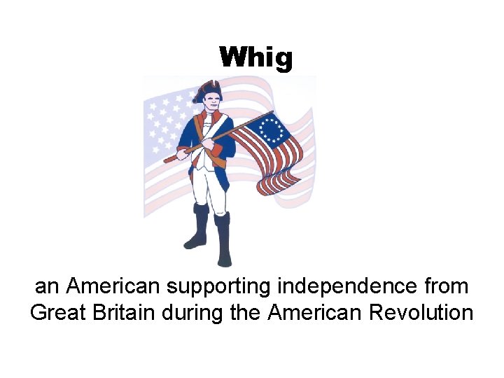 Whig an American supporting independence from Great Britain during the American Revolution 