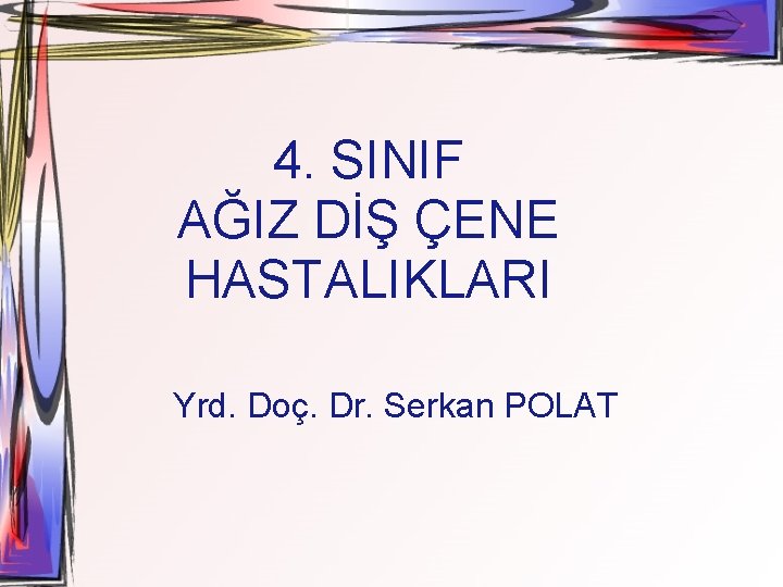 4. SINIF AĞIZ DİŞ ÇENE HASTALIKLARI Yrd. Doç. Dr. Serkan POLAT 