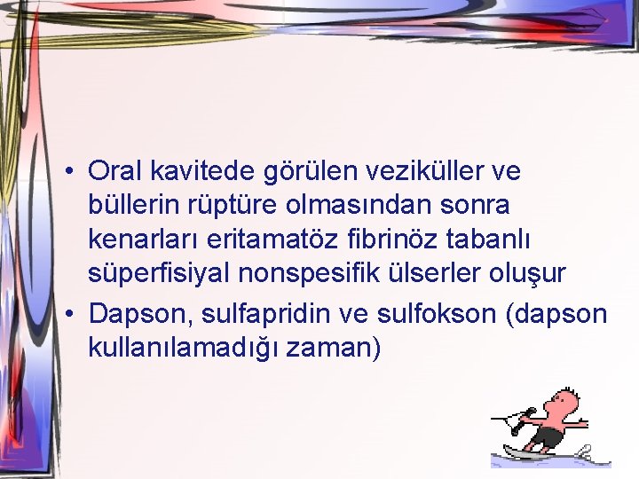  • Oral kavitede görülen veziküller ve büllerin rüptüre olmasından sonra kenarları eritamatöz fibrinöz