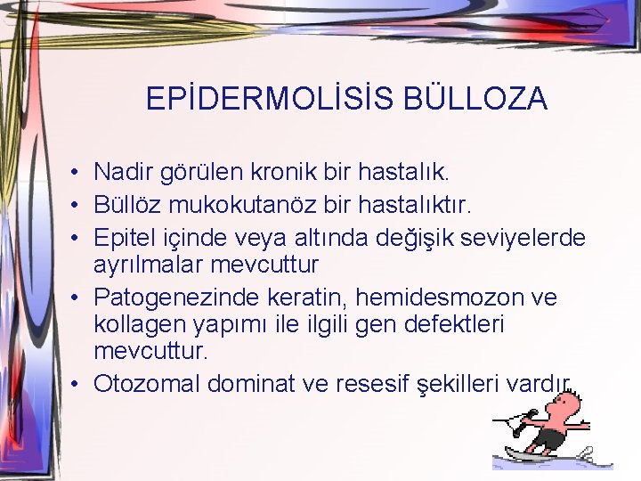 EPİDERMOLİSİS BÜLLOZA • Nadir görülen kronik bir hastalık. • Büllöz mukokutanöz bir hastalıktır. •