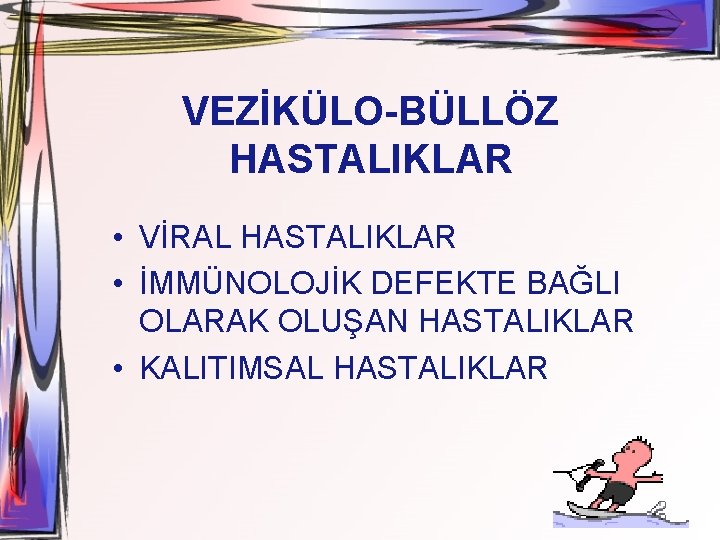 VEZİKÜLO-BÜLLÖZ HASTALIKLAR • VİRAL HASTALIKLAR • İMMÜNOLOJİK DEFEKTE BAĞLI OLARAK OLUŞAN HASTALIKLAR • KALITIMSAL