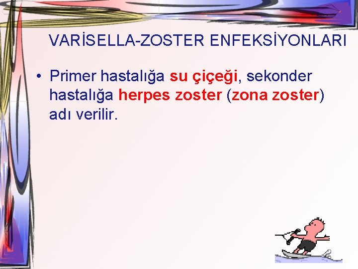 VARİSELLA-ZOSTER ENFEKSİYONLARI • Primer hastalığa su çiçeği, sekonder hastalığa herpes zoster (zona zoster) adı