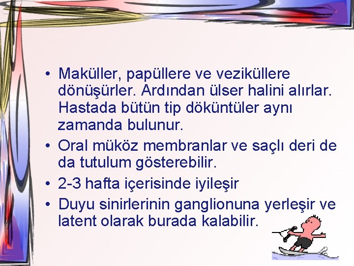  • Maküller, papüllere ve veziküllere dönüşürler. Ardından ülser halini alırlar. Hastada bütün tip