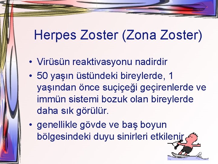 Herpes Zoster (Zona Zoster) • Virüsün reaktivasyonu nadirdir • 50 yaşın üstündeki bireylerde, 1