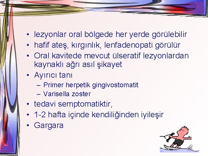  • lezyonlar oral bölgede her yerde görülebilir • hafif ateş, kırgınlık, lenfadenopati görülür