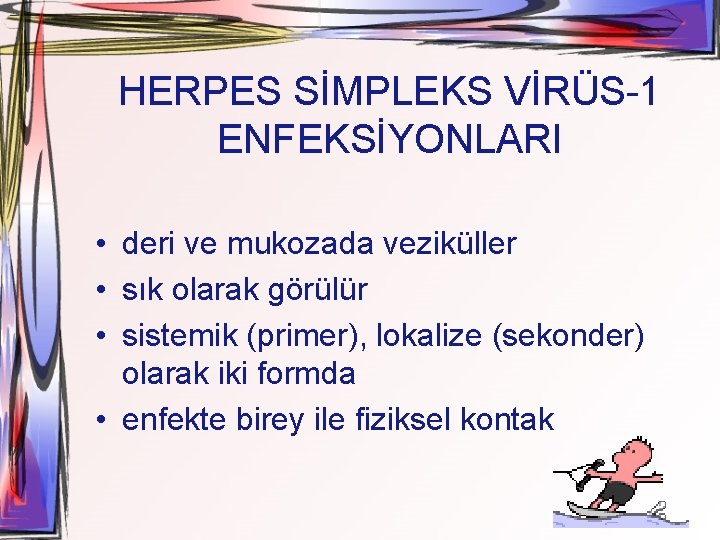 HERPES SİMPLEKS VİRÜS-1 ENFEKSİYONLARI • deri ve mukozada veziküller • sık olarak görülür •